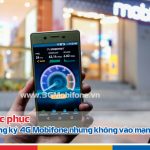 Tại sao đăng ký 4G Mobifone thành công nhưng không kết nối mạng được?