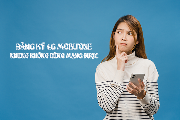 Tại sao đăng ký 4G Mobifone nhưng không vào được mạng