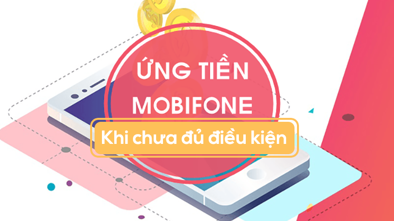 Hướng dẫn cách ứng tiền Mobifone khi chưa đủ điều kiện ứng