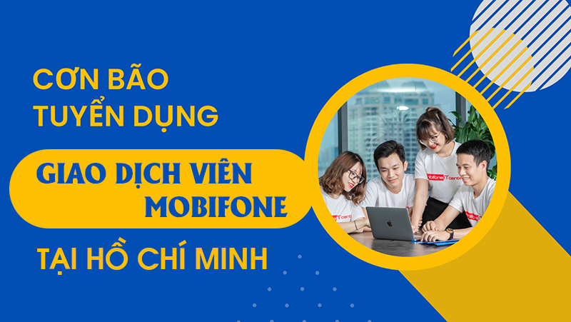 Thông tin tuyển dụng giao dịch viên Mobifone tại TP Hồ Chí Minh