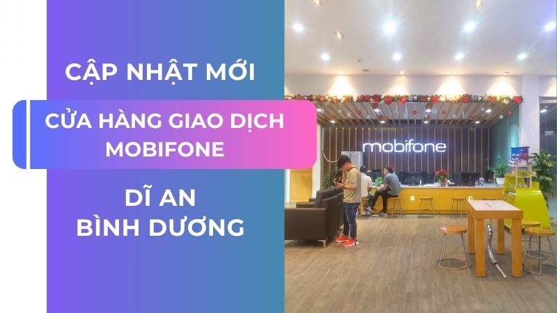 Cập nhật địa chỉ cửa hàng Mobifone Dĩ An, Bình Dương 